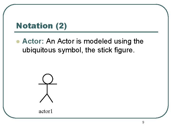 Notation (2) l Actor: An Actor is modeled using the ubiquitous symbol, the stick Notation (2) l Actor: An Actor is modeled using the ubiquitous symbol, the stick