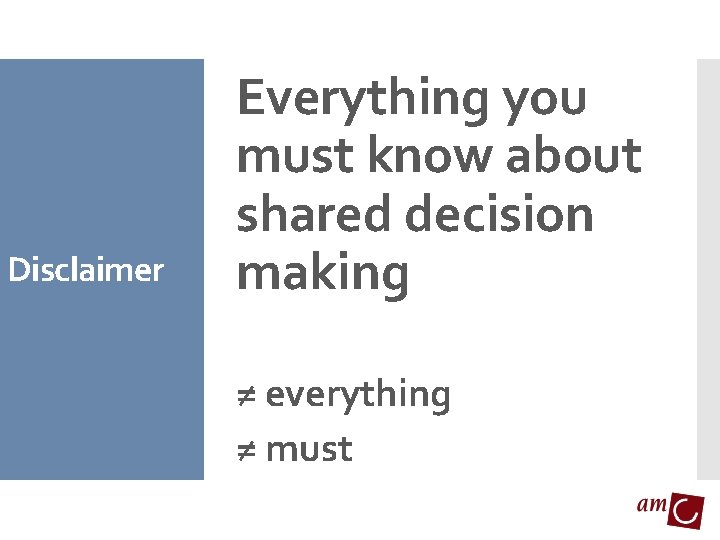 Disclaimer Everything you must know about shared decision making ≠ everything ≠ must 