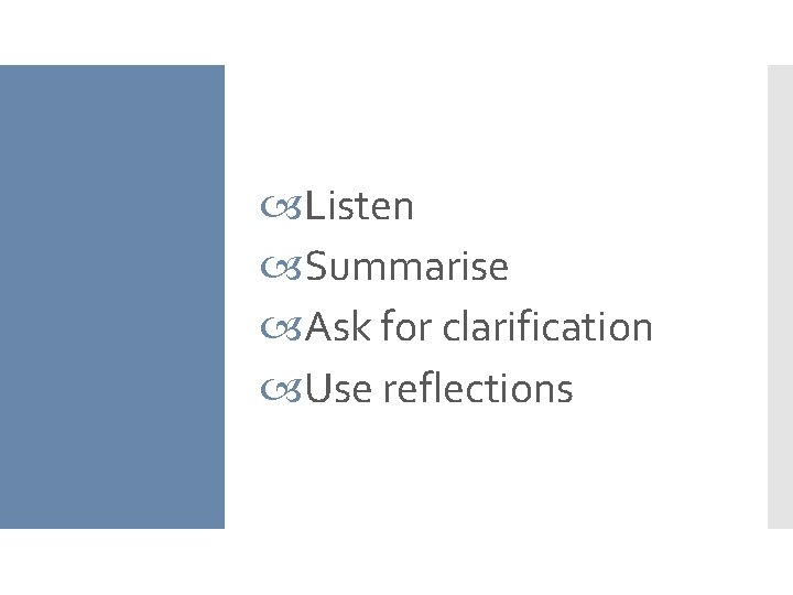  Listen Summarise Ask for clarification Use reflections 