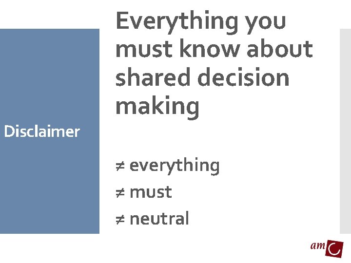 Disclaimer Everything you must know about shared decision making ≠ everything ≠ must ≠