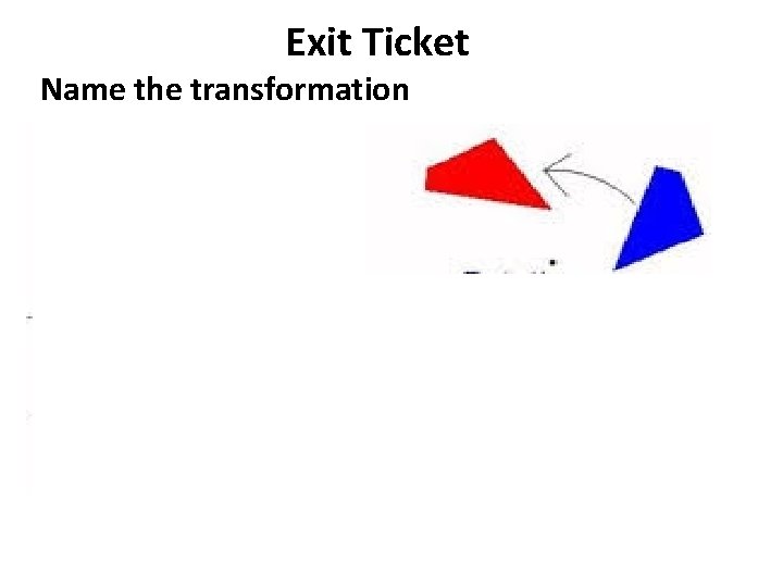 Exit Ticket Name the transformation 