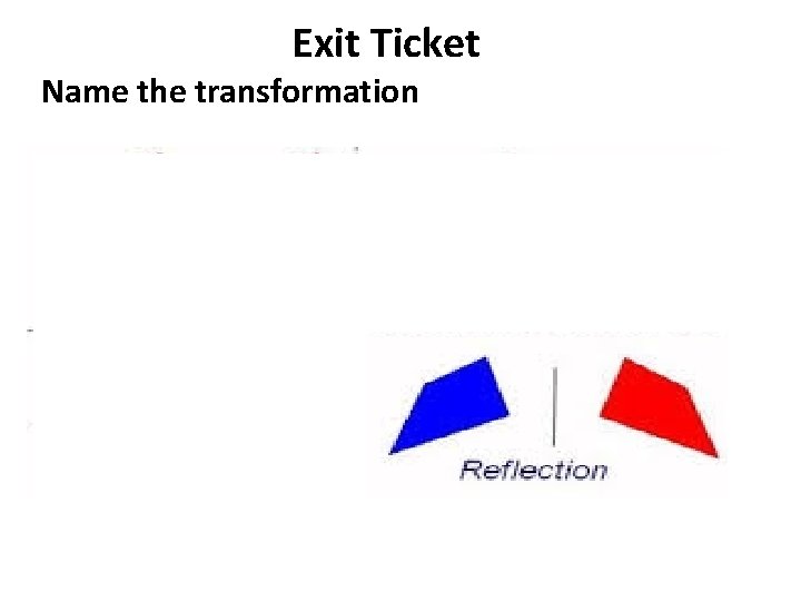 Exit Ticket Name the transformation 