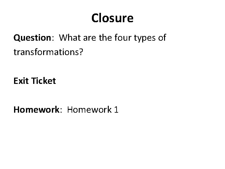 Closure Question: What are the four types of transformations? Exit Ticket Homework: Homework 1