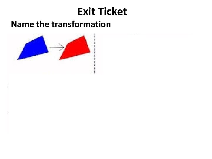 Exit Ticket Name the transformation 