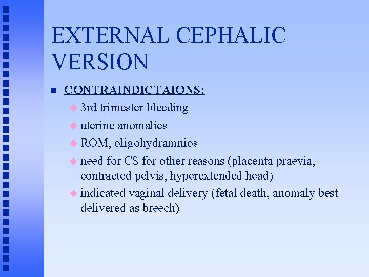 EXTERNAL CEPHALIC VERSION n CONTRAINDICTAIONS: u 3 rd trimester bleeding u uterine anomalies u