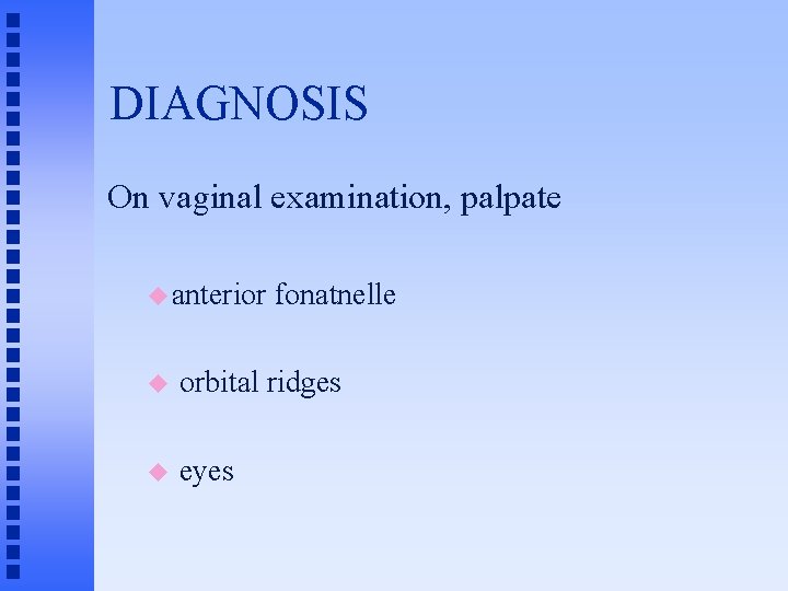DIAGNOSIS On vaginal examination, palpate u anterior fonatnelle u orbital ridges u eyes 
