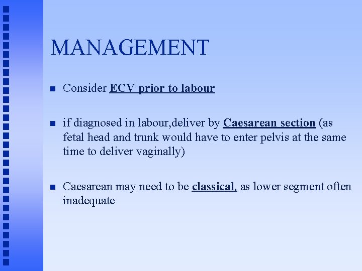 MANAGEMENT n Consider ECV prior to labour n if diagnosed in labour, deliver by