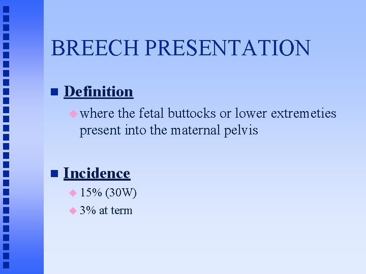 BREECH PRESENTATION n Definition u where the fetal buttocks or lower extremeties present into