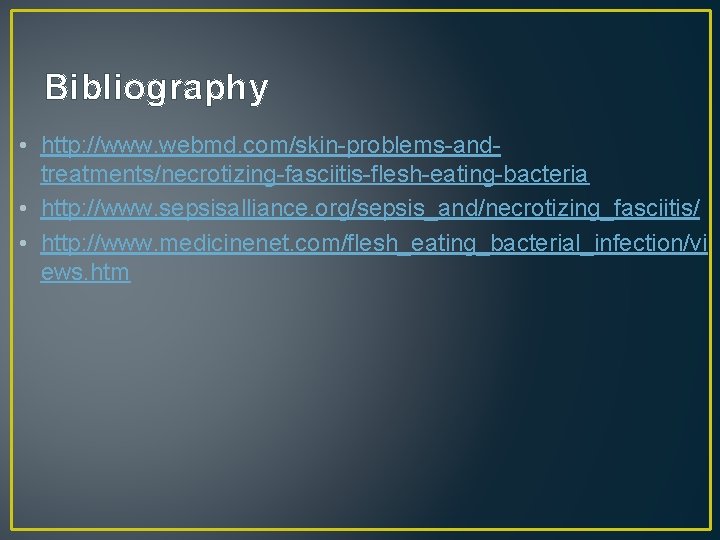 Bibliography • http: //www. webmd. com/skin-problems-andtreatments/necrotizing-fasciitis-flesh-eating-bacteria • http: //www. sepsisalliance. org/sepsis_and/necrotizing_fasciitis/ • http: //www.