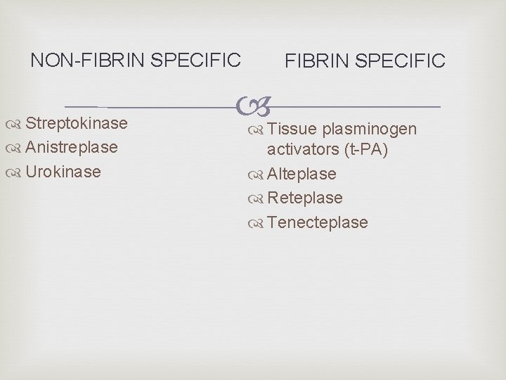 NON-FIBRIN SPECIFIC Streptokinase Anistreplase Urokinase FIBRIN SPECIFIC Tissue plasminogen activators (t-PA) Alteplase Reteplase Tenecteplase NON-FIBRIN SPECIFIC Streptokinase Anistreplase Urokinase FIBRIN SPECIFIC Tissue plasminogen activators (t-PA) Alteplase Reteplase Tenecteplase