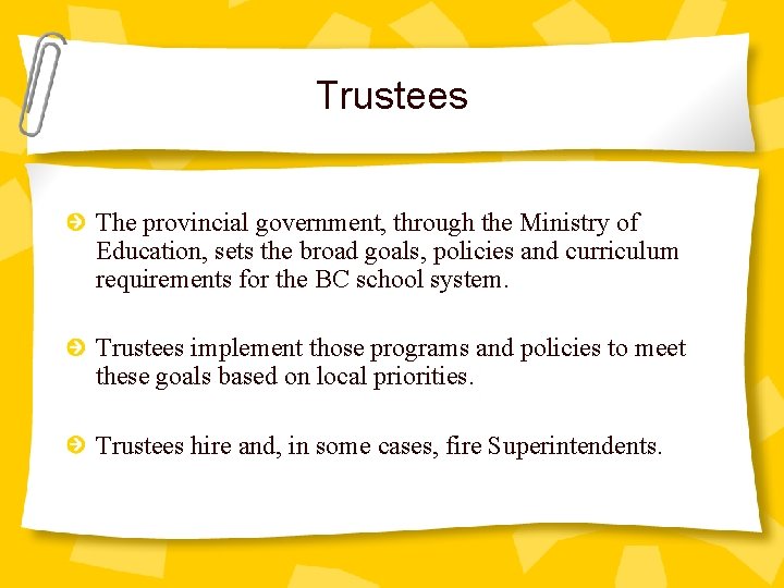 Trustees The provincial government, through the Ministry of Education, sets the broad goals, policies