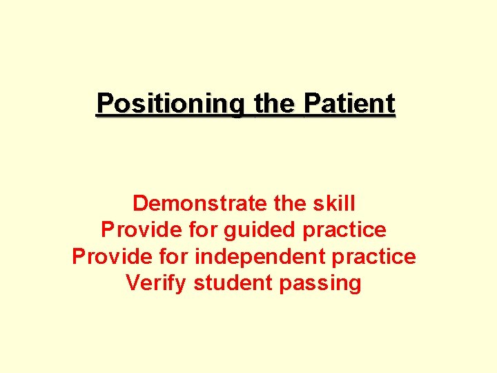 Positioning the Patient Demonstrate the skill Provide for guided practice Provide for independent practice