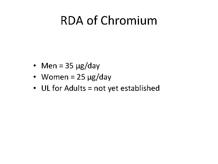 RDA of Chromium • Men = 35 µg/day • Women = 25 µg/day •