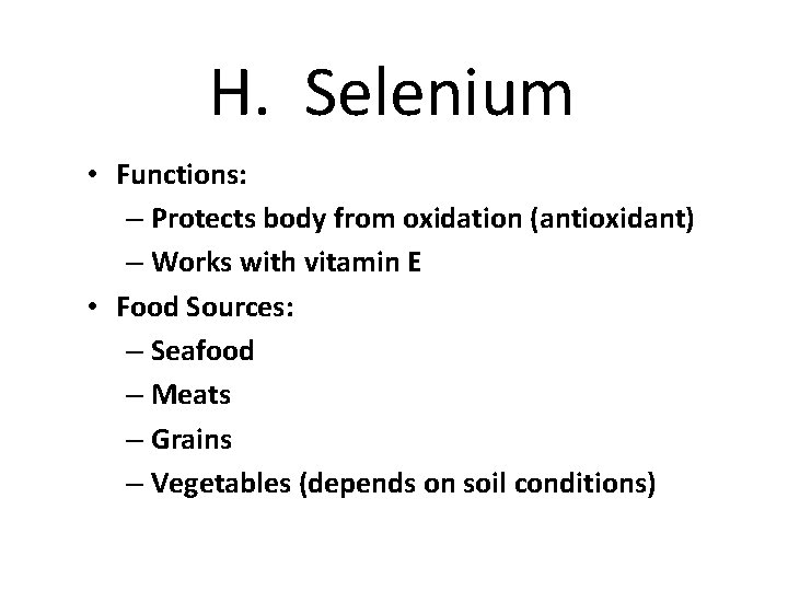 H. Selenium • Functions: – Protects body from oxidation (antioxidant) – Works with vitamin