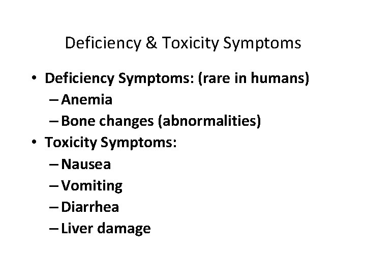 Deficiency & Toxicity Symptoms • Deficiency Symptoms: (rare in humans) – Anemia – Bone