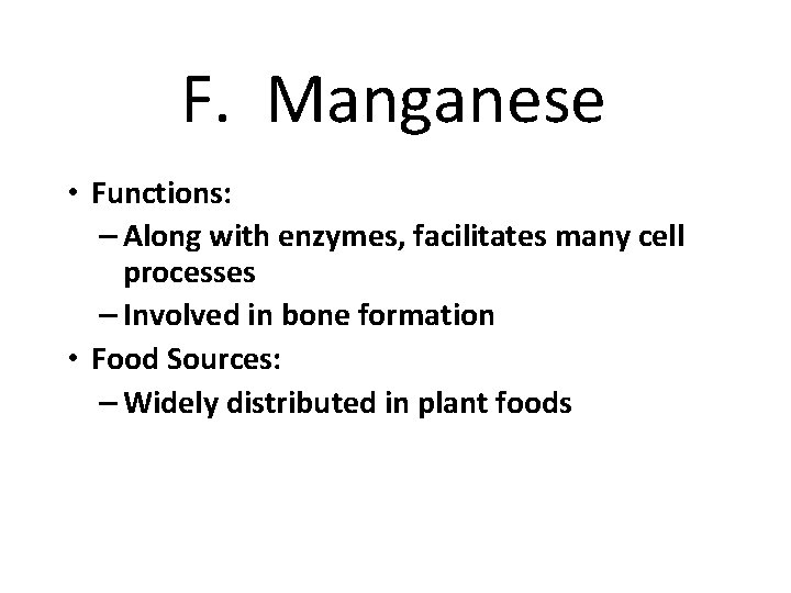 F. Manganese • Functions: – Along with enzymes, facilitates many cell processes – Involved