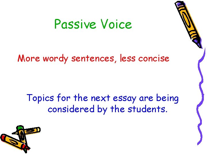 Passive Voice More wordy sentences, less concise Topics for the next essay are being
