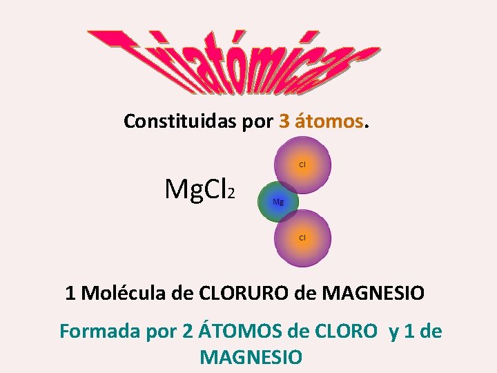 Constituidas por 3 átomos Mg. Cl 2 1 Molécula de CLORURO de MAGNESIO Formada