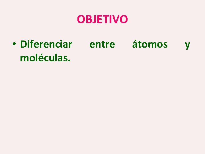 OBJETIVO • Diferenciar moléculas. entre átomos y 