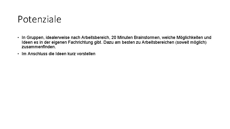 Potenziale • In Gruppen, idealerweise nach Arbeitsbereich, 20 Minuten Brainstormen, welche Möglichkeiten und Ideen