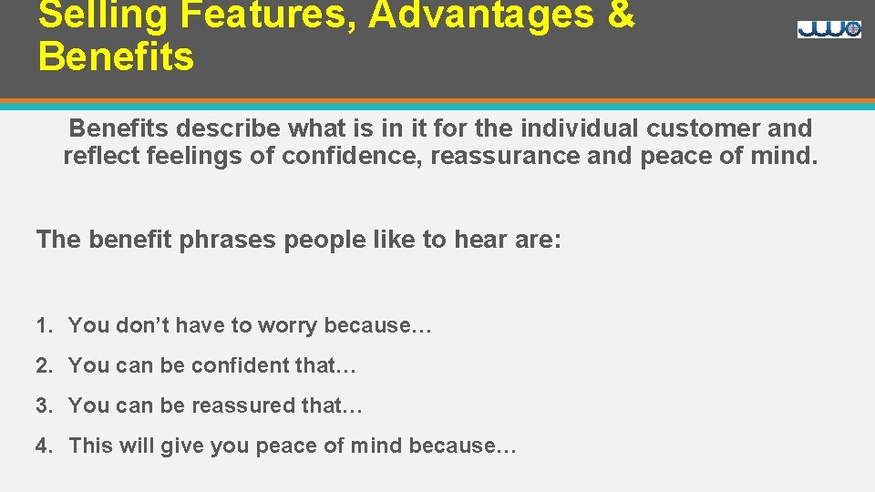 Selling Features, Advantages & Benefits describe what is in it for the individual customer