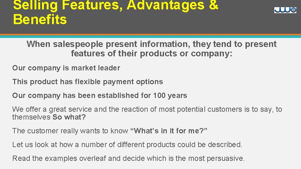 Selling Features, Advantages & Benefits When salespeople present information, they tend to present features