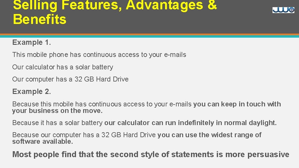 Selling Features, Advantages & Benefits Example 1. This mobile phone has continuous access to