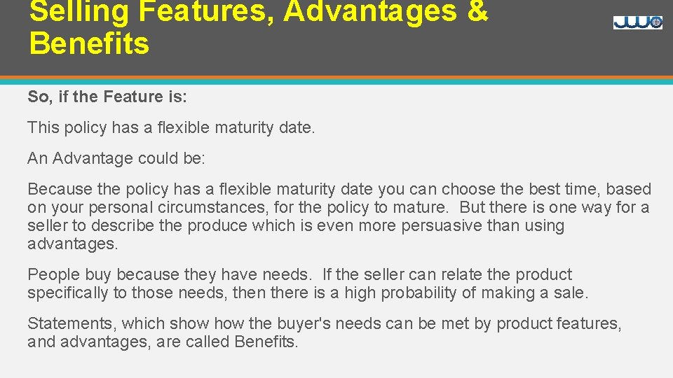 Selling Features, Advantages & Benefits So, if the Feature is: This policy has a