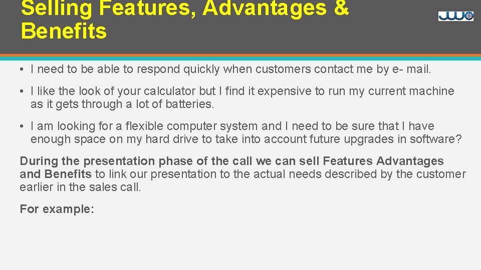 Selling Features, Advantages & Benefits • I need to be able to respond quickly