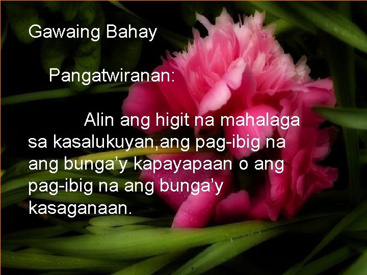 Gawaing Bahay Pangatwiranan: Alin ang higit na mahalaga Ang sa kasalukuyan, ang pag-ibig na