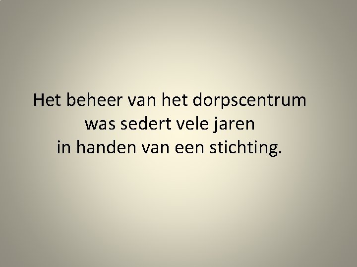 Het beheer van het dorpscentrum was sedert vele jaren in handen van een stichting.