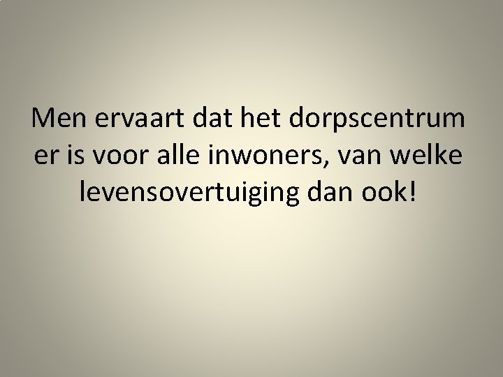 Men ervaart dat het dorpscentrum er is voor alle inwoners, van welke levensovertuiging dan