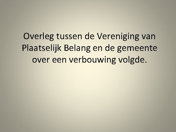 Overleg tussen de Vereniging van Plaatselijk Belang en de gemeente over een verbouwing volgde.