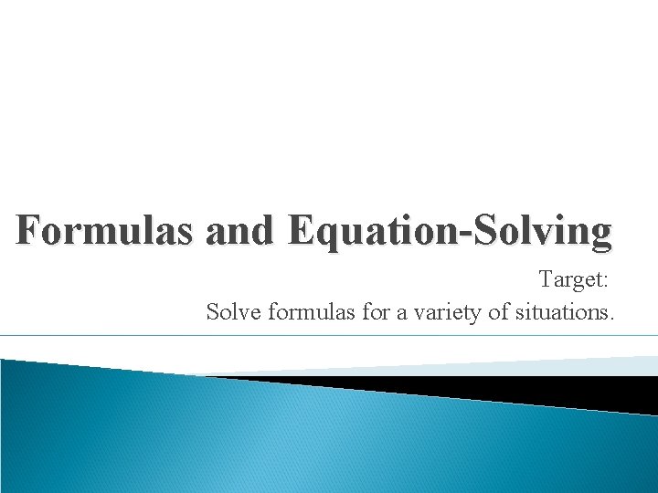 Formulas and Equation-Solving Target: Solve formulas for a variety of situations. 