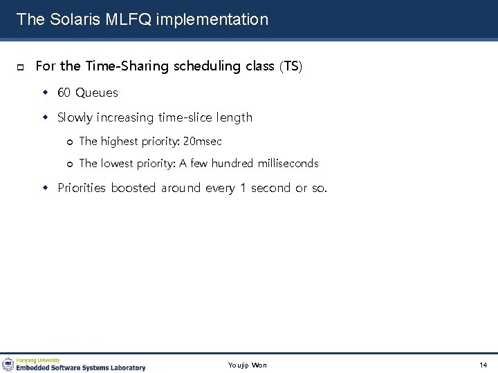 The Solaris MLFQ implementation For the Time-Sharing scheduling class (TS) 60 Queues Slowly increasing