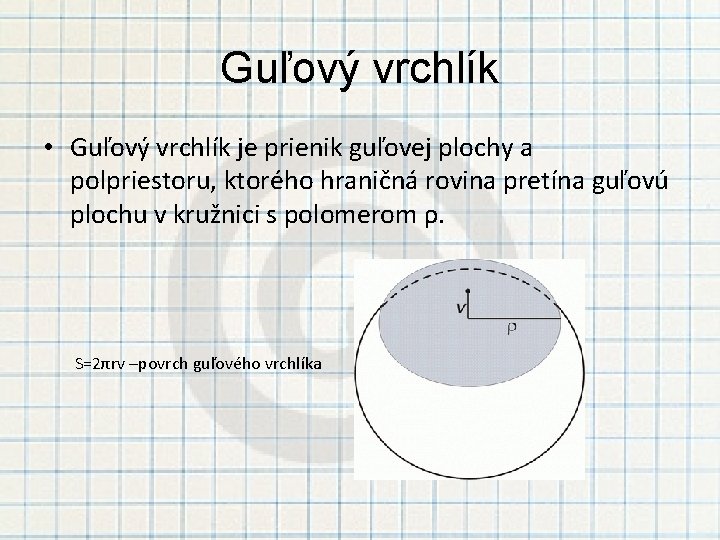 Guľový vrchlík • Guľový vrchlík je prienik guľovej plochy a polpriestoru, ktorého hraničná rovina