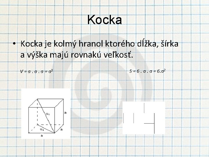 Kocka • Kocka je kolmý hranol ktorého dĺžka, šírka a výška majú rovnakú veľkosť.