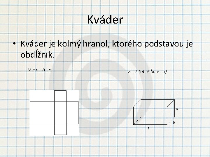 Kváder • Kváder je kolmý hranol, ktorého podstavou je obdĺžnik. V=a. b. c S