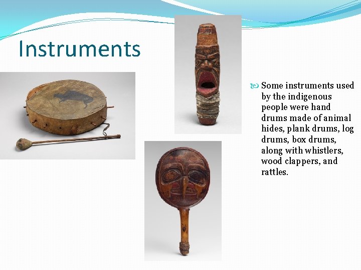 Instruments Some instruments used by the indigenous people were hand drums made of animal