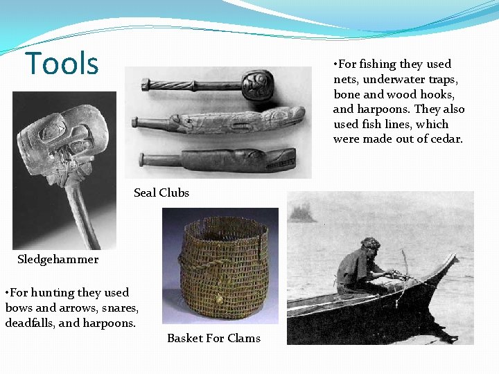 Tools • For fishing they used nets, underwater traps, bone and wood hooks, and