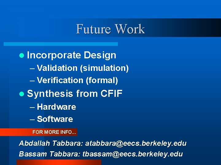 Future Work l Incorporate Design – Validation (simulation) – Verification (formal) l Synthesis from