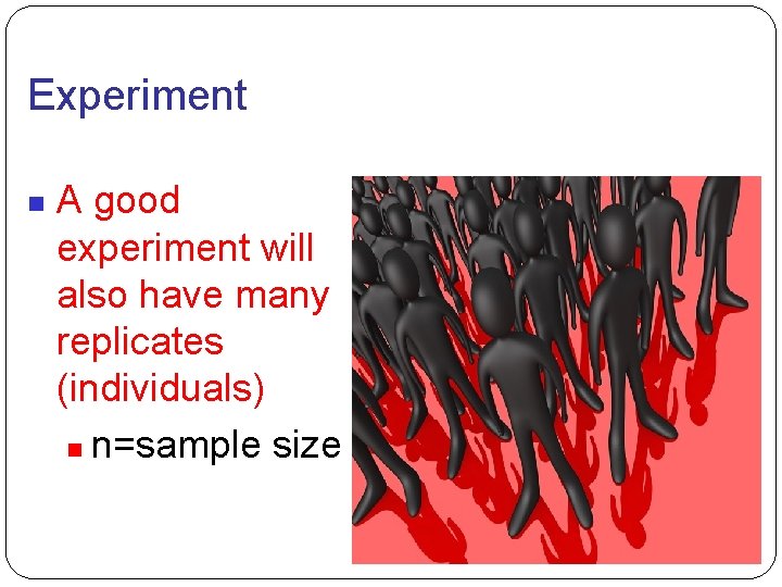 Experiment A good experiment will also have many replicates (individuals) n=sample size 