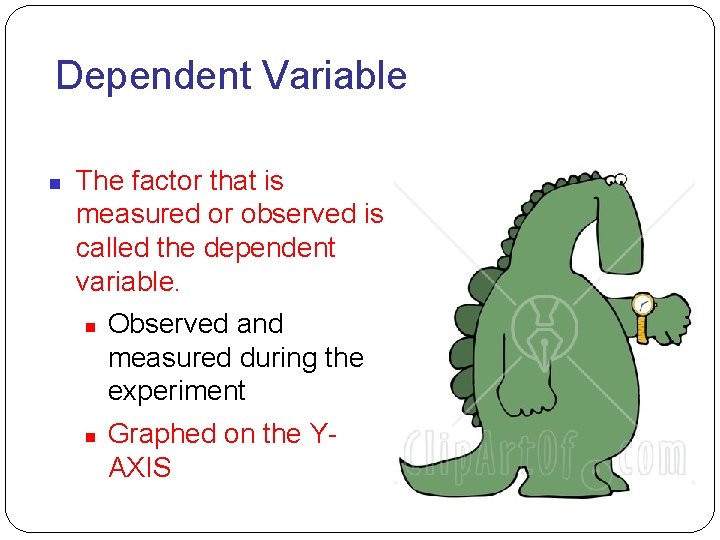 Dependent Variable The factor that is measured or observed is called the dependent variable.
