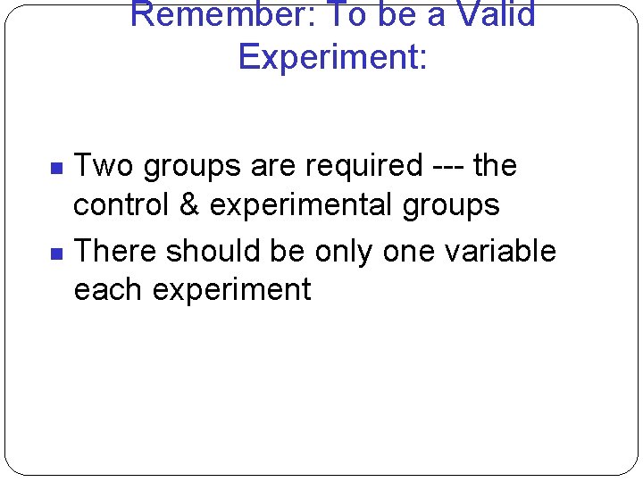 Remember: To be a Valid Experiment: Two groups are required --- the control &
