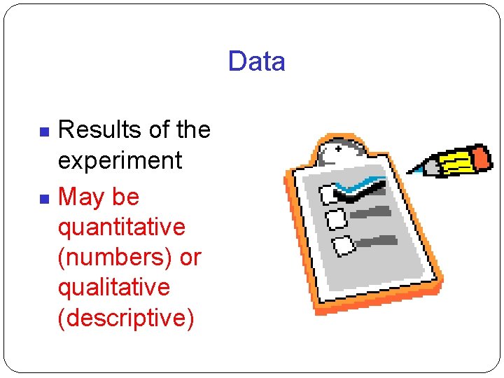 Data Results of the experiment May be quantitative (numbers) or qualitative (descriptive) 