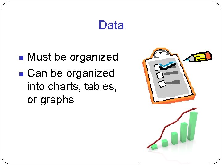 Data Must be organized Can be organized into charts, tables, or graphs 