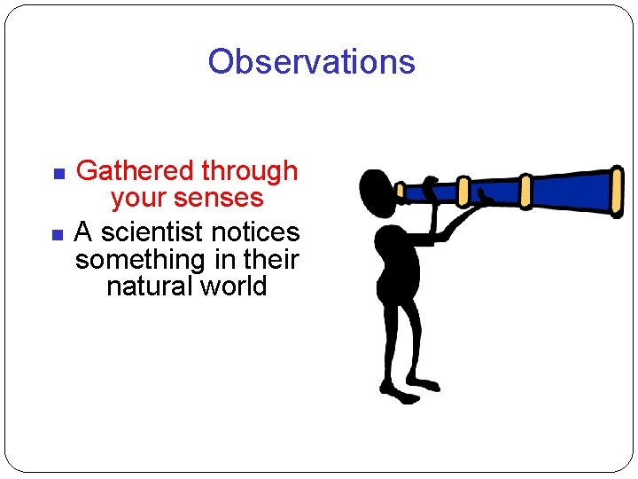 Observations Gathered through your senses A scientist notices something in their natural world 