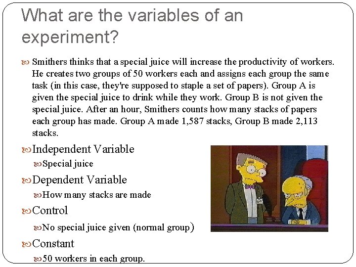 What are the variables of an experiment? Smithers thinks that a special juice will