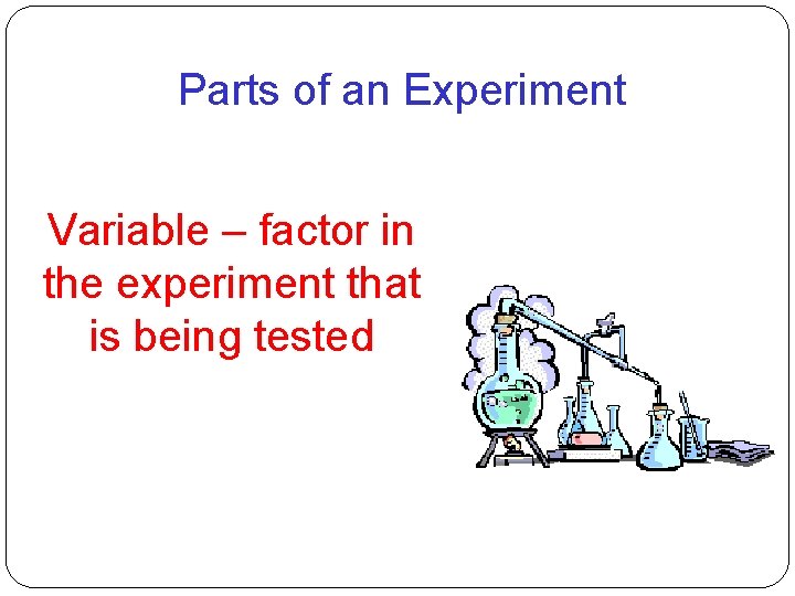 Parts of an Experiment Variable – factor in the experiment that is being tested