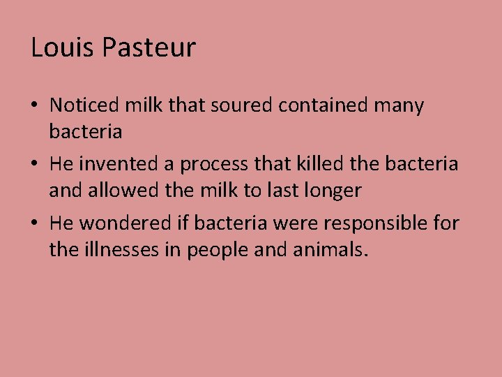 Louis Pasteur • Noticed milk that soured contained many bacteria • He invented a
